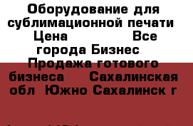 Оборудование для сублимационной печати › Цена ­ 110 000 - Все города Бизнес » Продажа готового бизнеса   . Сахалинская обл.,Южно-Сахалинск г.